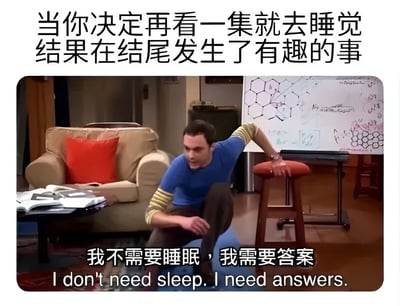 这张梗图上方配有文字'当你决定再看一集就去睡觉结果在结尾发生了有趣的事'，下方是《生活大爆炸》中Sheldon Cooper的剧照。Sheldon单膝跪地，身体前倾，手撑在凳子上，表情专注且急切。图片底部有中英文文字'我不需要睡眠，我需要答案'，幽默地表现了人们追剧时因剧情吸引而不想睡觉的状态。