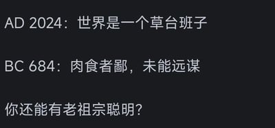 这张纯文字对比图分为三部分内容：第一行是2024年的网络热梗「AD 2024：世界是一个草台班子」，「草台班子」是近年的网络热词，用来调侃很多看似专业、正规的组织或团队，实际运作混乱、不专业；第二行是出自春秋时期《左传·庄公十年》《曹刿论战》的名句「BC 684：肉食者鄙，未能远谋」，意思是掌权的贵族目光短浅，不能深谋远虑；第三行是一句反问「你还能有老祖宗聪明？」。
图片通过将现代网络吐槽和两千多年前的古文观点做对比，调侃当下对掌权者的吐槽其实老祖宗早就精准点破了，本质是相似的社会现象在不同时代的体现，引发网友的共鸣和搞笑效果。
对于图中的问题「你还能有老祖宗聪明？」，其实并非老祖宗更聪明，而是这类关于掌权者的社会现象在不同时代都存在相似性，老祖宗的话精准抓住了这类问题的本质，因此会给人一种「老祖宗早就看透了」的感觉。