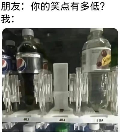 这是一张图文混排的搞笑梗图，图片上方配文为“朋友：你的笑点有多低？我：”，下方配图是自动售货机的货道区域：403号货道摆放着百事可乐瓶装饮料，405号货道摆放着其他透明瓶装饮品，居中的404号货道是空的，用这种无厘头的冷梗表现自己的笑点极低，哪怕是这种没有明显笑点的冷画面都能觉得好笑。