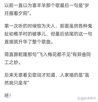 这是一则纯文字的趣味分享内容，讲述了作者的一段搞笑乌龙经历：作者曾将《喜羊羊与灰太狼》主题曲的最后一句歌词“虽然我只是羊”误听为“岁月握着夕阳”，因误听的歌词意境悠远，作者还将其与乾隆的诗句“飞入梅花都不见”相提并论，认为这句歌词升华了整首歌曲的格调，直到后来看到真实歌词，才发现自己的误解，最后用一个“呸！”字直白地表达了自己从惊艳到失望的巨大心理落差，整个内容因谐音造成的误解充满了反差感与趣味性。