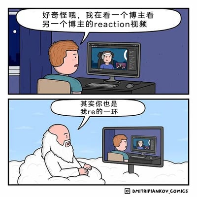 这是一幅两格连环漫画：第一格场景为夜晚室内，红头发的年轻观众坐在电脑前，面露疑惑地表示自己正在看一个博主观看另一个博主的reaction视频，电脑屏幕里的博主也正盯着自己的屏幕，形成了第一层套娃；第二格场景切换至云端，白发白胡子的上帝坐在云朵上，面前的屏幕显示着年轻观众看视频的画面，上帝严肃地开口称年轻观众也是自己reaction的一环，将套娃逻辑延伸到了人类之上，形成了荒诞的终极闭环。漫画通过这种层层嵌套的设定，调侃了网络上reaction视频层出不穷、互相嵌套的文化现象，同时以上帝的视角制造出超出日常的脑洞，带来荒诞的幽默感。