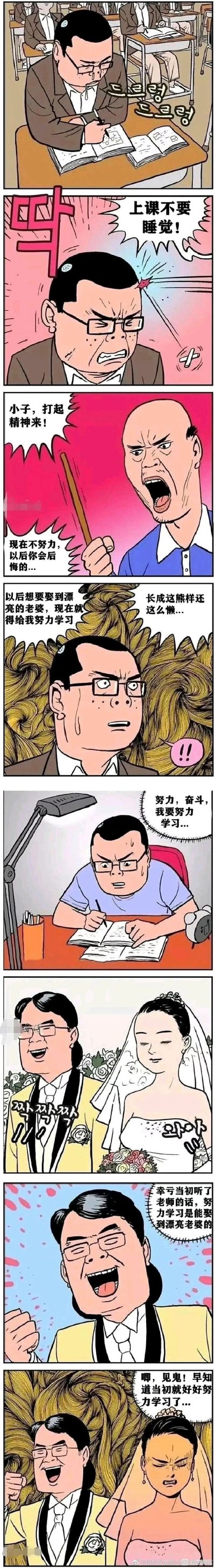 这是一则韩国风格的搞笑连环漫画，讲述了上课睡觉的学生被老师用“努力学习才能娶到漂亮老婆”的话激励，从此发奋学习，最终结婚时以为自己娶到了漂亮妻子，结果妻子卸妆后容貌大变，学生反而后悔当初没更努力学习的反转故事。漫画用夸张的画风和荒诞的反转剧情制造搞笑效果，既讽刺了“努力就能获得理想回报”的片面说法，也通过无厘头的结局博人一笑。