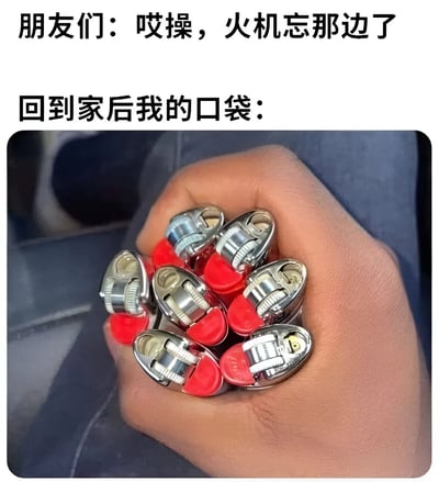 图片上方有两行文字，第一行是“朋友们：哎操，火机忘那边了”，第二行是“回到家后我的口袋：”，下方配有一张照片，照片中一只手握着多个银色机身、红色按钮的打火机，形成幽默的对比——朋友们以为忘带火机，结果回家发现口袋里有一堆火机，展现了生活中常见的健忘与意外发现的搞笑场景。