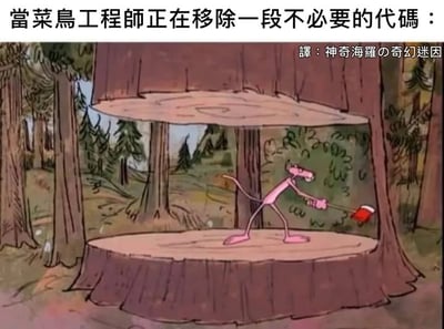 图片中是经典卡通角色粉红豹，它站在一个被部分砍断的树桩上，手持斧头，而树干的上半部分正摇摇欲坠地悬在空中。上方配有文字“當菜鳥工程師正在移除一段不必要的代碼：”，用粉红豹砍树却导致整棵树即将倒塌的危险场景，幽默比喻新手程序员在删除“不必要代码”时可能引发系统崩溃的风险，充满对编程新手常见操作的调侃。