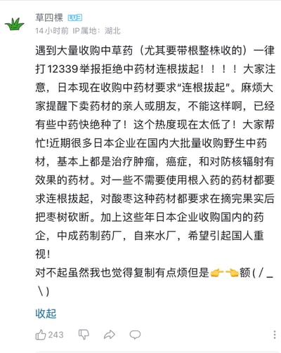 这是哔哩哔哩用户“草四棵”发布的一则呼吁动态，IP属地为湖北，发布于截图前14小时。动态中呼吁网友遇到收购带根整株中草药的行为就拨打12339举报，称日本企业在国内大批量收购野生中药材，多为治疗肿瘤、癌症及防核辐射的品种，还要求对部分无需用根入药的药材连根拔起，甚至要求酸枣摘果后砍断枣树，同时提及日本企业收购国内药企、中成药厂、自来水厂的情况，担忧中药材因此濒临绝种，希望国人重视并帮忙传播该信息，该动态获得了243个点赞。