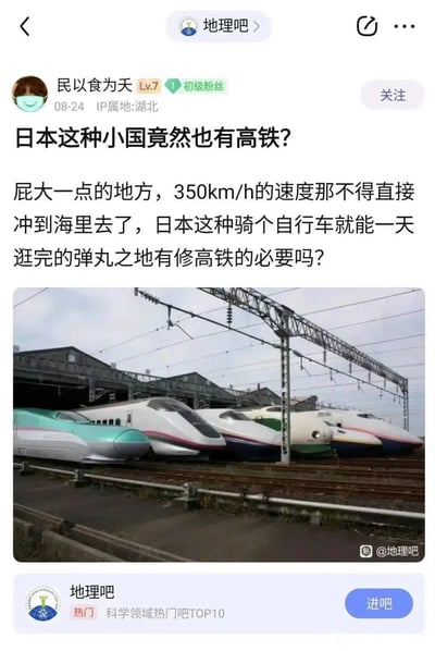 这是百度贴吧「地理吧」的用户发帖截图，发帖用户ID为「民以食为天」，IP属地湖北，等级为Lv.7初级粉丝，发布时间为8月24日。帖子以调侃质疑的语气称日本是“弹丸之地”，质疑日本有高铁的必要性，调侃日本国土面积小，350km/h的高铁会直接冲到海里，还称骑自行车就能一天逛完日本。帖子下方配有一张日本新干线（高铁）的实拍照片，展示了多款不同涂装的新干线列车。
需要纠正的是：日本是世界上最早研发并运营高铁的国家之一，1964年就开通了新干线；日本虽然国土面积不大，但人口高度集中在东京、大阪等都市圈，跨都市圈的通勤、商务和旅游需求旺盛，新干线的速度大多在240-320km/h，并非350km/h，其线路规划贴合日本的地理和人口分布，有很高的实用价值。