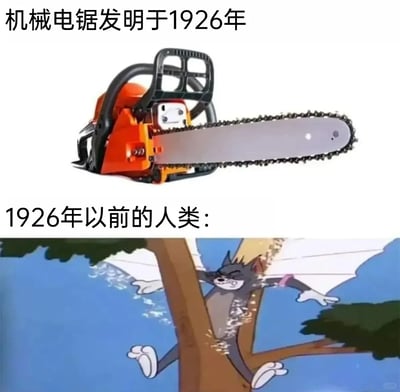 这是一张上下结构的搞笑梗图，上方展示了一台现代机械电锯，并配有文字「机械电锯发明于1926年」；下方配文「1926年以前的人类：」，搭配经典动画《猫和老鼠》里汤姆猫的截图——汤姆将自己的身体卡在树干之间，像电锯一样快速摩擦身体来锯断树干，身体周围飞溅着木屑。该梗图通过夸张的动画场景，幽默调侃在机械电锯发明之前，人类只能依靠人力完成锯树这类繁重的工作，用汤姆的离谱行为具象化了「人力替代机械」的费力场景，充满诙谐趣味。