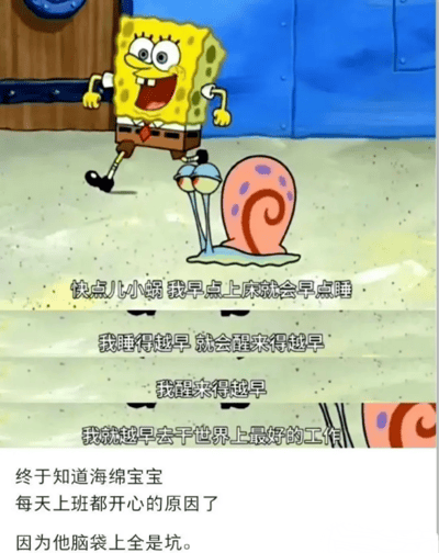 图片中海绵宝宝面带笑容奔跑，旁边是他的宠物蜗牛小蜗。上方文字为海绵宝宝的台词：“快点儿小蜗 我早点上床就会早点睡 / 我睡得越早 就会醒来得越早 / 我醒来得越早 / 我就越早去干世界上最好的工作”。下方配有文字：“终于知道海绵宝宝每天上班都开心的原因了 因为他脑袋上全是坑。” 这里利用海绵宝宝方形身体上的孔洞玩谐音梗，暗示他“脑袋有坑”（想法简单）所以能开心面对工作。