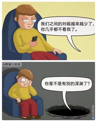 这是一张上下两格的连环卡通梗图，用荒诞的拟人化设定讽刺现代人的手机依赖问题：
1. 上格：穿着黄色上衣、红色裤子的卡通男子瘫坐在蓝色沙发上，眼神空洞地盯着手机，对白气泡中传出“我们之间的对视越来越少了，你几乎都不看我了”的话语，此时说话者的身份尚未明确；
2. 下格：场景突变，男子单手扶额，表情苦恼，地面出现一个黑色的深渊，深渊的对白气泡写着“你是不是有别的深渊了？”，揭晓了上格对白的来源。

梗图通过将深渊拟人化，把“人沉迷手机忽略身边事物”的日常现象，夸张成“连恐怖的深渊都被冷落、甚至怀疑人有了‘新深渊’”的荒诞场景，用反差感制造幽默，讽刺当代人过度依赖手机，对周遭一切（哪怕是极端的“威胁”）都丧失关注的状态。