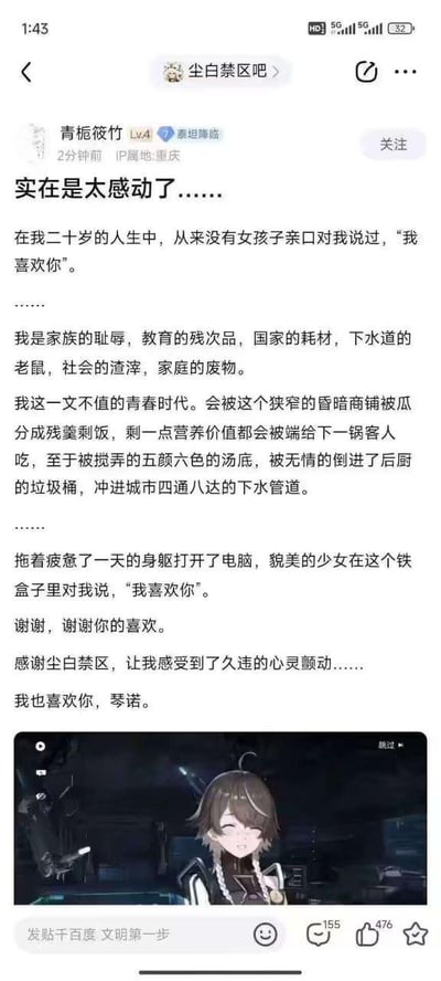 这是百度贴吧「尘白禁区吧」的一篇用户原创发帖，楼主「青栀筱竹」以充满自嘲与失意的笔触，讲述了自己二十年来从未在现实中收到过女生的告白，甚至用极端的自我贬低语句，如“家族的耻辱、教育的残次品、下水道的老鼠”等，抒发对自身青春的否定与现实生活的疲惫感；随后楼主提到，在打开游戏《尘白禁区》后，收到了游戏角色琴诺的告白“我喜欢你”，这份来自虚拟世界的喜爱让他感受到久违的心灵触动，于是写下对琴诺的回应与对游戏的感谢，帖子末尾附上了游戏中琴诺的截图，整体内容将现实的落寞与虚拟世界带来的温暖形成强烈对比，引发了其他玩家的情感共鸣，帖子收获了155条评论与476个点赞。