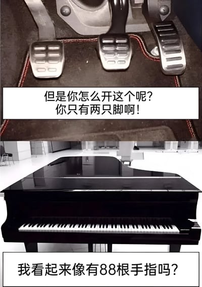 这是一张上下对比的梗图，上半部分展示汽车的三个脚踏板（离合器、刹车、油门），配文“但是你怎么开这个呢？你只有两只脚啊！”；下半部分展示黑色三角钢琴的88个琴键，配文“我看起来像有88根手指吗？”。通过将“两只脚无法操作三个踏板”与“需要88根手指弹钢琴”进行荒诞类比，以夸张的质疑制造幽默效果，调侃了对操作难度的不合理假设。