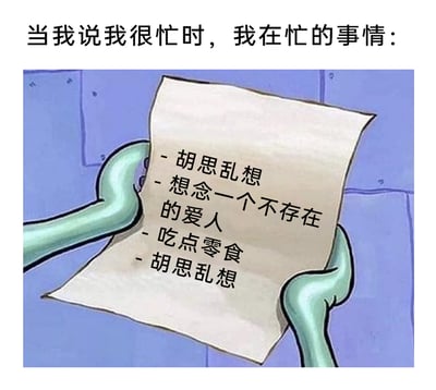 这是一张改编自动画《海绵宝宝》的搞笑自嘲梗图，画面上方配有文字“当我说我很忙时，我在忙的事情：”，下方是章鱼哥的双手拿着一张纸张，纸张上列出了四项“忙碌事项”：胡思乱想、想念一个不存在的爱人、吃点零食、胡思乱想。图中用看似忙碌的表述和实际上无意义的摸鱼行为形成反差，精准调侃了很多人嘴上说忙，实则在做毫无效率的小事的日常状态，充满自嘲和搞笑的氛围。
