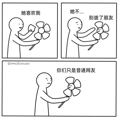 这是一幅由三格组成的连环卡通漫画，用幽默扎心的方式调侃当代年轻人的线上社交错觉。第一格中，表情开心的简笔小人模仿“她爱我她不爱我”的拔花瓣游戏，拔下风车的一片叶片，配文“她喜欢我”，表现出他对某位网友抱有好感的自作多情；第二格中，小人准备继续拔叶片，嘴里说着“她不...”，此时风车拟人化长出了脸，开口劝阻他“别拔了朋友”，小人的表情也变得担忧起来；第三格中，风车对着面露难过的小人说出了残酷的真相“你们只是普通网友”，直接戳破了小人的美好幻想，精准击中了那些对线上网友产生超出普通关系期待的人的内心。
