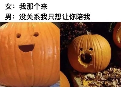 这张梗图通过上下结构呈现，上方是一段男女对话，女方说'我那个来'（暗示生理期），男方回应'没关系我只想让你陪我'。下方左侧是一个雕刻着开心笑脸的南瓜灯，右侧是一个嘴巴部分破损、表情看起来有些痛苦或惊讶的南瓜灯。通过两个南瓜灯表情的对比，幽默地表现了对话中男女双方的情绪反差，左侧笑脸南瓜可能代表男方听到回应后的反应，右侧破损南瓜则可能象征女方在生理期还要被迫陪伴的无奈感受。