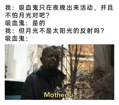 这是一张创意搞笑梗图，由上方的文字对话和下方的影视截图拼接而成。对话部分构建了一个逻辑陷阱：提问者先向吸血鬼确认“只在夜晚活动、不怕月光”的设定，得到肯定答复后，抛出“月光是太阳光的反射”这个关键信息，直接戳破吸血鬼设定的逻辑漏洞；下方使用漫威电影《复仇者联盟3：无限战争》中尼克·弗瑞在灭霸打响指后身体灰飞烟灭、愤怒骂出脏话的经典场景，将吸血鬼意识到自己会因月光（太阳光反射）受到伤害的崩溃、愤怒情绪具象化，用知名影视名场面放大了这个逻辑梗的搞笑反差效果。