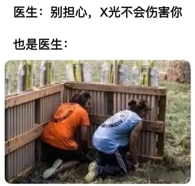 这是一张幽默梗图，上方文字分为两部分，第一部分是“医生：别担心，X光不会伤害你”，第二部分是“也是医生：”，下方配图为两名穿着橙色和蓝色T恤的人正蹲在一个木制屏障后面，似乎在躲避什么。通过医生前后矛盾的言行制造笑点，暗示医生虽然告诉患者X光无害，但自己却采取了防护措施。