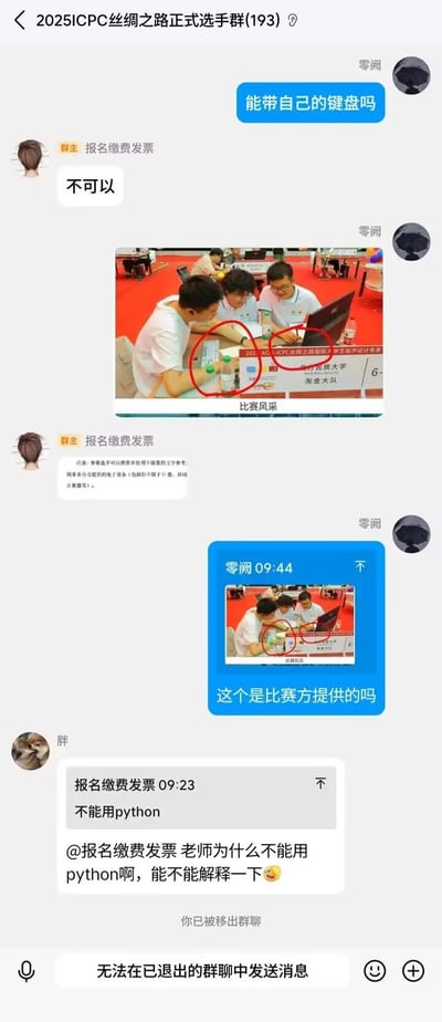 本图是一组围绕2025ICPC竞赛微信群内的真实聊天截图。选手们讨论能否自带键盘，以及比赛限制不能用Python。有人询问原因，并带有调侃和无奈语气，展现出选手对于比赛规则的不解与日常吐槽。整体氛围轻松有梗，非常适合程序员群体之间的自嘲和共鸣。

没有出现明显双关语或谐音梗，但“不能用python”以及后续提问略带调侃意味。