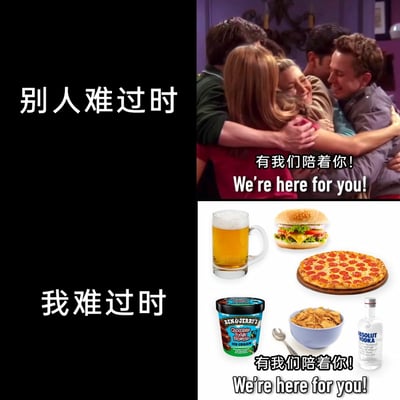 这是一张上下分栏的对比类meme图，通过两种场景的反差来进行自嘲式表达：上半部分标注“别人难过时”，右侧是经典美剧《老友记》的剧照，剧中几位主角紧紧相拥，配文“有我们陪着你！We're here for you!”，展现出他人情绪低落时能获得朋友陪伴与安慰的温暖场景；下半部分标注“我难过时”，右侧是啤酒、汉堡、披萨、冰淇淋、薯片、伏特加等食物与酒精饮品，同样配文“有我们陪着你！We're here for you!”，对比出自己在难过时只能依靠美食和酒精来自我慰藉的独处状态，精准戳中了很多人在情绪低落时的真实处境，充满了自嘲感与共鸣感。