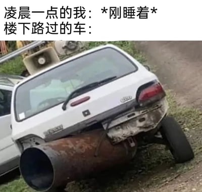 这是一张用来吐槽深夜扰民噪音的搞笑梗图，图上方配有文字分为两部分，第一部分是“凌晨一点的我：*刚睡着*”，表现出熬夜后终于入睡的状态；第二部分是“楼下路过的车：”，下方配图是一辆被恶搞改装的白色小型汽车，车尾安装了一个极其巨大的生锈管道作为排气管，这种夸张的改装方式，直观地放大了车辆经过时会产生的巨大噪音，生动地表现出深夜刚入睡就被路过的大噪音车辆吵醒的烦躁与崩溃，用夸张的视觉效果引发有类似经历的人的强烈共鸣。