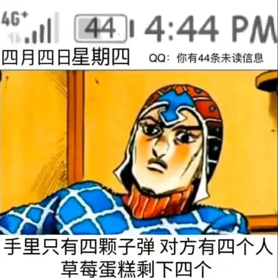 这是一张基于《JOJO的奇妙冒险：黄金之风》角色葛德·米斯达“四之诅咒”设定创作的趣味梗图。图片顶部模拟手机状态栏，密集出现数字4：时间为4:44 PM、日期是四月四日星期四、电量显示44、QQ提示有44条未读信息；中间是表情凝重的葛德·米斯达；底部配文“手里只有四颗子弹 对方有四个人 草莓蛋糕剩下四个”，所有内容都围绕数字4展开，精准戳中米斯达极度厌恶数字4、认为4会带来厄运的角色设定，营造出角色面对全是4的场景时的烦躁、崩溃氛围，是JOJO粉丝圈内流行的玩梗内容。