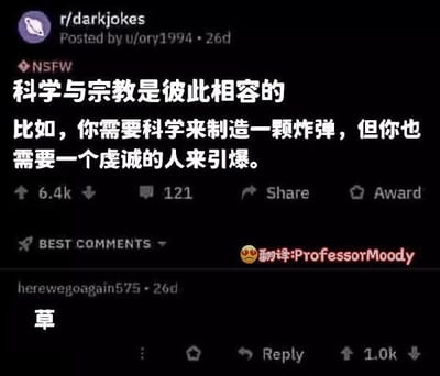 这是一则来自暗黑幽默社区的讽刺段子，用黑色幽默的方式调侃科学与宗教的“相容”：制造炸弹需要依靠科学技术，而引爆炸弹的人被调侃为需要“虔诚的人”，暗指极端宗教人士发动恐怖袭击的讽刺性内容。下方热门评论仅一个“草”字，表达了对这个暗黑梗无语又认同的情绪，没有双关、谐音梗等内容。
