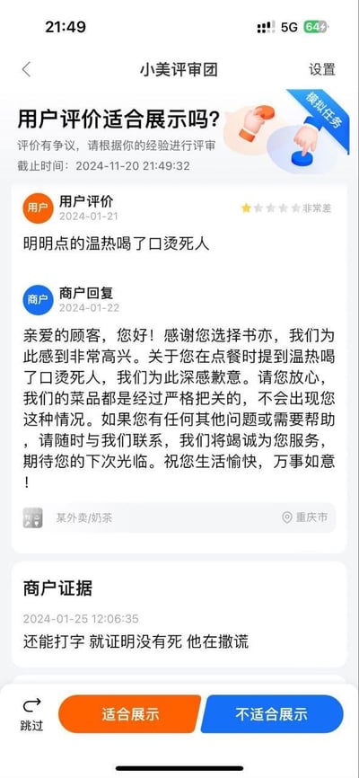 这是小美评审团的模拟评审任务界面，任务是评审一条有争议的外卖用户评价是否适合展示。用户在2024年1月21日给出「非常差」的评价，用夸张的说法吐槽自己点的温热饮品喝起来过烫；商家在次日回复，表面致歉却又否认用户的遭遇；更离谱的是商家在2024年1月25日提交的证据中，用「还能打字 就证明没有死 他在撒谎」的不当言论攻击用户，完全歪曲用户的吐槽意图。界面底部提供「适合展示」「不适合展示」「跳过」三个操作选项，该订单来自重庆的某奶茶外卖商家（书亦）。