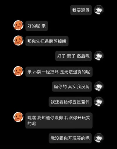 这是一张模拟网购客服与顾客之间关于退货问题的对话截图。顾客提出退货要求，客服却让顾客先剪掉吊牌，当顾客表示已剪掉后，客服又说吊牌损坏无法退货。顾客随后表示自己其实没剪并威胁给五星差评，客服又笑着说只是开玩笑，最后顾客强调自己没开玩笑。整个对话充满了反转和幽默，展现了网购中可能遇到的退货套路。