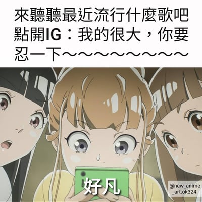 这张梗图上方有文字“来听听最近流行什么歌吧 点开IG：我的很大，你要忍一下～～～～～～～～～”，下方是三个动漫女孩惊讶地看着手机的画面，手机屏幕上有“好凡”字样。图片通过将流行语与动漫场景结合，形成幽默效果。