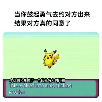 这是一张幽默梗图，上方文字写着"当你鼓起勇气去约对方出来 结果对方真的同意了"，中间是精灵宝可梦系列中的皮卡丘以经典进化姿势跳跃的画面，下方模仿游戏通知框的样式写着"本次进化变成了一个巨他妈大的问题"并配有英文翻译。

图片使用了精灵宝可梦游戏中的进化概念作为隐喻，幽默地表达了约人成功后反而产生更多焦虑和问题的社交现象。