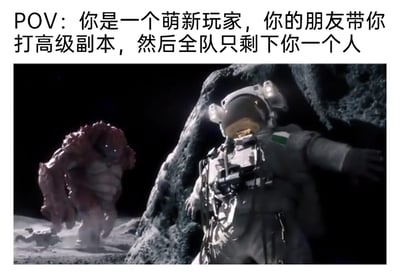 这是一张结合影视截图与文字的搞笑梗图，图片上方的文字设定了游戏视角场景：“POV：你是一个萌新玩家，你的朋友带你打高级副本，然后全队只剩下你一个人”。下方的影视截图呈现了月球场景：一名穿着宇航服的人类紧贴着巨大岩石，肢体动作紧绷，明显处于恐惧躲避的状态；在他身后的月球地面上，一只外形狰狞的红色怪物正朝着他的方向逼近，扬起的尘土进一步烘托出紧张的氛围。这张图用科幻影视里的惊险画面，精准还原了游戏萌新在被队友带着挑战远超自己能力的高级副本时，队友全灭后独自面对强大敌人的孤立无援、绝望慌乱的心态，将游戏里的抽象体验具象化，让有类似经历的玩家极易产生共鸣，充满搞笑又真实的代入感。