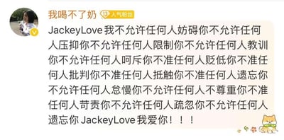 这是微博平台一位名为“我喝不了奶”的13级人气粉丝发布的应援内容，用一连串“不允许任何人+针对JackeyLove的负面行为”的排比句式，全方位表达了对电竞选手JackeyLove的维护，最后直白地喊出爱意，情绪狂热且真挚，满是粉丝对偶像的偏爱与守护。
无双关、谐音梗或暗示内容。