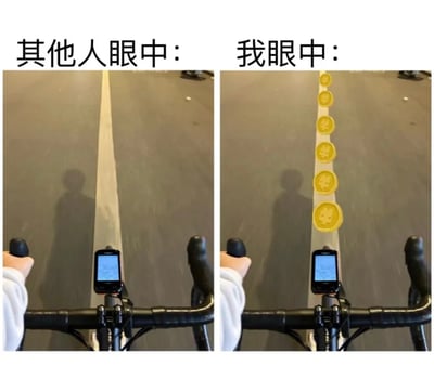 这是一张左右对比梗图，左侧标注“其他人眼中：”，展示第一视角的自行车骑行画面，前方道路为灰色沥青路面，中央有一条白色分道线，车把上装有电子设备，地面可见骑行者的影子；右侧标注“我眼中：”，场景与左侧完全一致，但原本的白色分道线被替换成了一排连续的黄色金币（带有星形图案）。通过夸张对比，幽默展现了骑行时“自己眼中的路充满乐趣/奖励，而别人看来只是普通道路”的脑洞想象。