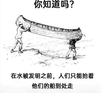 这是一张黑白线稿风格的图文混排搞笑梗图，画面上方配有引导性文字“你知道吗？”，下方是核心恶搞文字“在水被发明之前，人们只能抬着他们的船到处走”，图中主体为两个线稿风格的人物，正分别抬着一艘独木舟的两端，在没有水的地面上行走。该图的笑点在于完全违背科学常识，水是自然界原本就存在的物质，并非人类发明的产物，通过虚构这一不存在的前提，搭配搬运船只的画面，制造出强烈的荒诞感和无厘头的搞笑效果，以反差感吸引观众注意，达到娱乐目的。