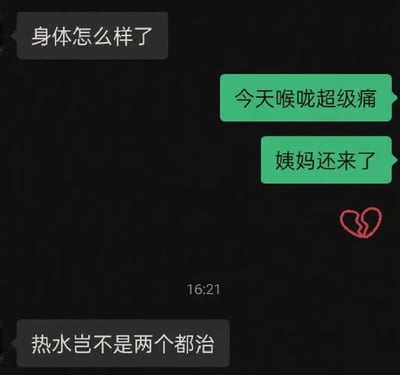 这是一张聊天记录截图，黑色背景上有四行对话气泡。左侧灰色气泡写着“身体怎么样了”，右侧绿色气泡回复“今天喉咙超级痛”和“姨妈还来了”，底部灰色气泡调侃“热水岂不是两个都治”，右下角有一个红色破碎心图案，底部中间显示时间“16:21”。整体场景模拟了朋友间关心健康状况时的对话，用“热水治百病”的网络梗制造幽默效果，展现生活中常见的无奈与调侃。
