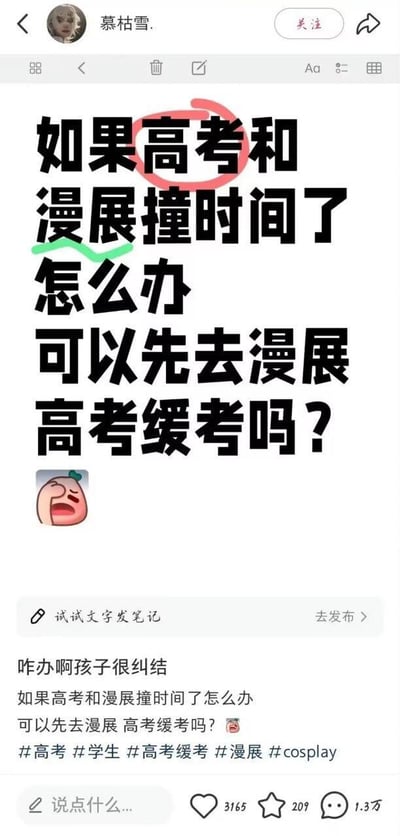 这是一条来自小红书平台的用户笔记截图，用户以夸张的语气提出了一个让自己纠结的问题：如果高考和漫展撞时间了，能不能先去参加漫展，再申请高考缓考？还配上了一个崩溃苦恼的表情包，正文和标签都重复了这个疑问，看起来像是学生群体的玩梗或是真实困扰求助。这条笔记引发了网友关注，获得了3165个点赞、209个收藏和1.3万条评论。
需要明确的是：高考是国家级重要选拔考试，缓考有着严格的申请条件与流程，仅因参加漫展就申请缓考是不符合规定的，建议优先选择参加高考。