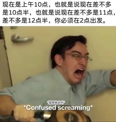 图片上方有一段关于时间混乱的文字：'现在是上午10点，也就是说现在差不多是10点半，也就是说现在差不多是11点，差不多是12点半，你必须在2点出发。' 下方是一位戴眼镜的男子靠在墙边，表情夸张地张大嘴巴尖叫，图片底部有文字标注'*疑惑地尖叫* *Confused screaming*'。这张梗图通过人物夸张的困惑表情和时间逻辑混乱的文字，幽默地表现了对时间估算混乱的无奈和困惑。