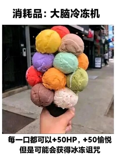 这是一张经过创意改编的顶配底文图，画面主体是一只真实的手在户外街道的背景下，握着一个堆叠了12个不同颜色、不同口味的冰淇淋球的甜筒，冰淇淋球色彩丰富多样，涵盖黄、红、棕、紫、绿、橙等多种色调，视觉上极具冲击力。图片上方配有文字“消耗品：大脑冷冻机”，将这款分量超大的冰淇淋戏称为“大脑冷冻机”，下方则用游戏数值化的语言写道“每一口都可以+50HP，+50愉悦 但是可能会获得冰冻诅咒”，用游戏术语趣味化地描述食用这款冰淇淋的体验：吃冰淇淋能带来愉悦感，如同恢复生命值和愉悦值，但大量食用冰品可能引发肠胃不适，就像受到“冰冻诅咒”，是一种将美食与游戏元素结合的网络趣味梗图。