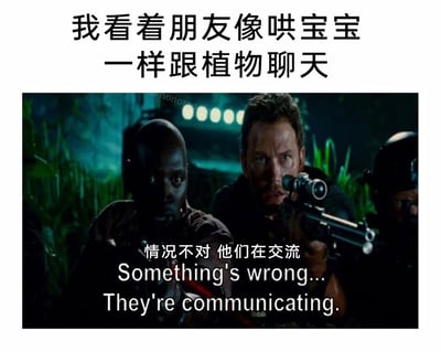 这是一张基于影视截图改编的搞笑梗图，上方配有情境文字“我看着朋友像哄宝宝一样跟植物聊天”，下方挪用了电影《侏罗纪世界》中角色紧张戒备的截图，截图里的角色持枪蹲伏，配文“情况不对 他们在交流 Something's wrong... They're communicating.”。梗图用电影里发现“生物异常交流”的紧张场景，来调侃朋友和植物聊天时，仿佛植物和朋友真的能够进行交流一般，将日常里的小众行为放大，用荒诞的脑洞制造出搞笑的吐槽效果，让观者产生共鸣或觉得滑稽有趣。
