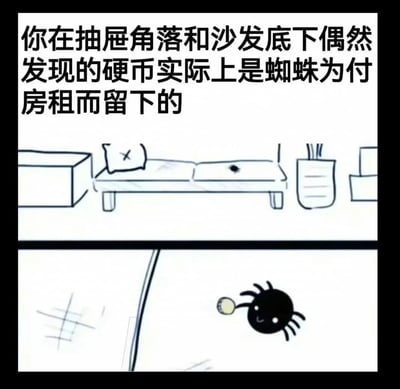 这是一幅上下分栏的卡通连环图，画面上方配有脑洞文字“你在抽屉角落和沙发底下偶然发现的硬币实际上是蜘蛛为付房租而留下的”；上半部分绘制了室内的沙发、柜子等简单家具，沙发上的小黑点暗示了蜘蛛的位置；下半部分则是一只拟人化的可爱小蜘蛛，它面带微笑，正抱着一枚硬币，仿佛是在准备交付“房租”。这幅漫画用充满童趣的拟人化设定，将生活中偶然发现的零散硬币和家中的蜘蛛关联起来，打造出温馨又有趣的脑洞场景，消解了人们对蜘蛛的恐惧，充满治愈感。