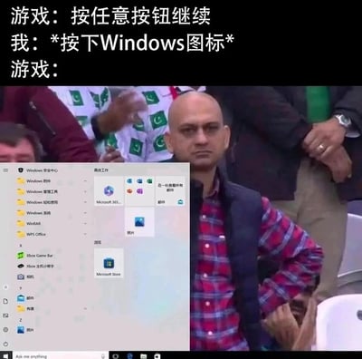 这是一张还原玩家游戏日常尴尬瞬间的搞笑梗图。图中上方文字构建了一个游戏场景：游戏提示“按任意按钮继续”，玩家却误按了Windows图标键；随后用一位单手叉腰、表情无奈无语的男性形象来代表游戏的“反应”，同时在画面左下角P上了Windows系统的开始菜单，生动还原了玩家在游戏过程中误触Windows键，导致游戏被切出、弹出系统开始菜单的尴尬经历，能引发有相同操作失误经历的玩家强烈共鸣。