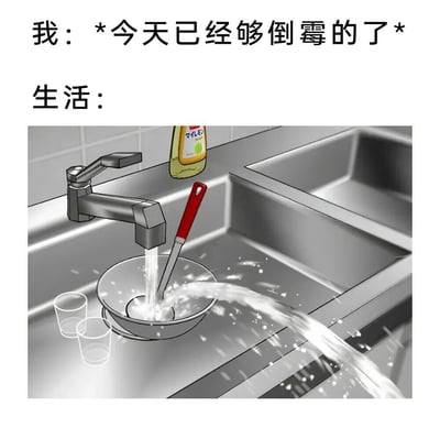 这是一张吐槽祸不单行处境的梗图，上方配文字：“我：*今天已经够倒霉的了*”“生活：”，下方配图为厨房水槽场景：水龙头正往碗里放水，水已经装满碗并大量溢出，顺着水槽流向下水口，用这个场景比喻当人已经觉得今天足够倒霉时，生活还会继续带来新的麻烦，精准表现了屋漏偏逢连夜雨、接连遭遇倒霉事的糟糕状态，容易引发情绪共鸣。
