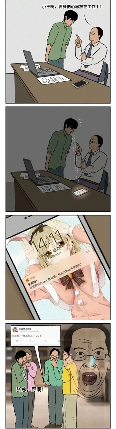 这是一则四格职场搞笑漫画：第一格，公司领导张总坐在办公桌前，严肃地指着站在对面的员工小王，训斥他“小王啊，要多把心思放在工作上！”；第二格，张总仍在指责小王，此时桌上的手机突然亮起；第三格是手机的特写，屏幕显示时间为14:11，壁纸是可爱的动漫少女，同时弹出微博推送提示“更新啦！亲爱的@BOOM_软软酱，你关注的动漫更新啦！”；第四格，展示了该微博账号的内容：@BOOM_软软酱发布动态“好烦啊，不想上班(。•́︿•̀。)”，周围的同事们围过来，惊讶地喊出“张总，野啊！”，而张总则露出崩溃的表情。漫画通过领导训斥员工工作不专心，自己却摸鱼关注动漫、吐槽不想上班的反差情节，制造出强烈的搞笑效果，讽刺了职场中的双标行为。
