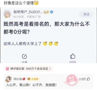 这是一张社交媒体截图，顶部配文为“好像是这么个道理😜”，主体内容是来自贴吧的用户_5UG...（Lv.7，IP属地广东）18小时前发布的脑洞帖子，内容为“既然高考是看排名的，那大家为什么不都考0分呢？这样人人都有大学上了😜😜😜”，该帖子获得6005个点赞。截图下方是皮皮虾平台“神评俱乐部”板块的内容，显示有606万个皮友浏览，用户闫小白（标注为“大当家”）的神评“人心齐、泰山移！心不齐、就做题！”获得1.3万点赞，被标注为“神评 有趣”。这个脑洞的逻辑漏洞在于大学招生名额固定，即便都考0分仍会按排名录取固定人数，无法实现人人上大学，而神评点出了提议的核心问题——无法保证所有人配合，最终大家还是会回到做题竞争的状态。