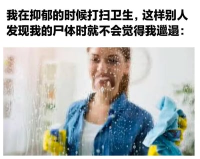 这是一张带着心酸黑色幽默的图文梗图，上方配文写着“我在抑郁的时候打扫卫生，这样别人发现我的尸体时就不会觉得我邋遢：”，下方是一张真实照片：一位戴着黄色橡胶手套的女性，手持清洁剂和抹布，面部扭曲，呈现出情绪崩溃的状态，正在擦拭玻璃，清洁液飞溅在玻璃表面，画面充满压抑感。这张图以夸张又扎心的方式，表达了抑郁人群在情绪低谷时，依然在意他人眼光，不想给别人留下不好印象的细腻又压抑的心理，通过反差感的画面和文字，戳中了很多人在情绪低落时的隐秘心态，引发同类人群的共鸣。