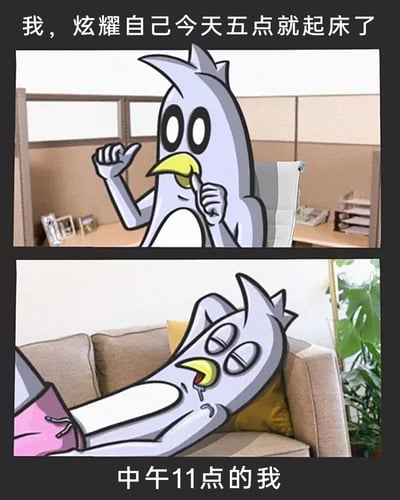 这是一张上下拼接的对比式卡通梗图，上方画面中，拟人化的企鹅坐在办公场景里，一手握拳抬起，一手抵在嘴边，表情得意张扬，配文“我，炫耀自己今天五点就起床了”，展现出早起后充满成就感、想要向他人炫耀的状态；下方画面里，这只企鹅瘫软地靠在沙发上，眼皮半耷拉着，嘴角流着口水，整只企鹅呈现出疲惫不堪、精神涣散的模样，配文“中午11点的我”。图中通过前后强烈的状态反差，生动又真实地还原了早起后没多久就被疲惫击溃的社畜日常，用搞笑自嘲的方式调侃了早起后精力不足的普遍经历，容易引发同样有类似体验的网友共鸣。