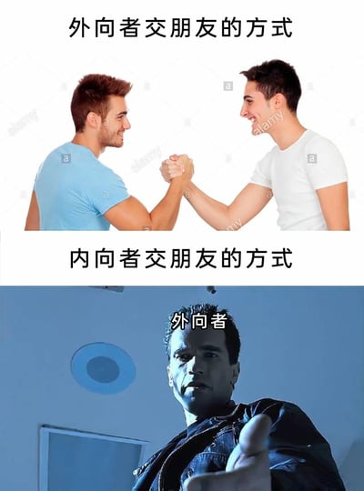 这张梗图通过上下分栏对比的形式，生动展现了外向者与内向者的交友模式差异。上半部分呈现外向者的交友方式：两名面带笑容的男性通过掰手腕这种直接且充满活力的肢体互动建立友谊，氛围热情积极；下半部分则是内向者的交友方式，使用《终结者》中施瓦辛格饰演的终结者角色并标注‘外向者’，以此调侃内向者在社交中往往处于被动状态，通常由外向者主动开启社交关系，用夸张的影视角色形象放大了性格差异带来的社交反差，十分贴切且充满趣味性。
