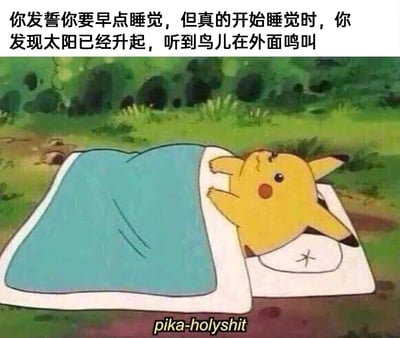 这是一张经过文字加注的动画截图，画面主体是宝可梦IP中的经典角色皮卡丘，它躺在户外的枕头上，盖着蓝色被子，双手搭在被子边缘，表情带着惊讶与懊恼。图片上方配有文字“你发誓你要早点睡觉，但真的开始睡觉时，你发现太阳已经升起，听到鸟儿在外面鸣叫”，精准描述了很多人明明计划早睡，却不自觉熬夜到天亮的真实经历；图片底部的“pika-holyshit”是将皮卡丘的标志性叫声“pika”与英文感叹词“holyshit”结合，用谐音的方式强化了皮卡丘（代指熬夜的人）发现自己熬通宵时的震惊、懊恼情绪，十分生动形象，容易引发有过类似熬夜经历的人的共鸣。