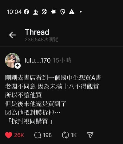 这是社交平台Thread上的一则用户原创帖子，发布者lulu._.170分享了自己在书店遇到的趣事：一名初中生想要购买成人向书籍，书店老板以其未满十八岁为由拒绝售卖。没想到这名初中生直接拆掉了书籍的封膜，利用书店“拆封视同购买”的规则，成功让老板不得不把书卖给自己。整个事件充满了荒诞感，用钻规则空子的行为制造出搞笑的效果，帖子发布15小时就获得了236548次浏览、2.6万点赞、198条评论和1000次转发，引发了不少网友的关注。