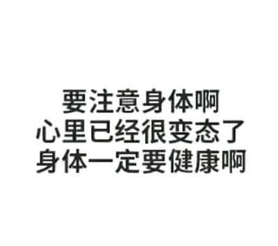 这是一张白底黑字的纯文字静态图，内容分为三行呈现：“要注意身体啊”“心里已经很变态了”“身体一定要健康啊”。该图采用了反差感的自嘲式表达，以调侃自己“心理变态”为前置内容，转而强调身体健康的重要性，用幽默接地气的方式传递健康提醒，精准契合当代年轻人在生活、工作压力下自我调侃、宣泄情绪的状态，容易引发群体共鸣。