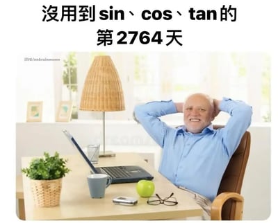 这张图用幽默的方式展示了很多人学过sin、cos、tan（三角函数）后，在日常生活和职场多年都用不到这些知识的调侃。画面中是一个上班族靠在椅子上，怡然自得，办公桌上有笔记本，绿植和苹果，配合上方大字文案“没用到sin、cos、tan的第2764天”，突出了“无用武之地”的自嘲氛围。这个梗反映出大众对于中学所学内容与现实脱节的吐槽与共鸣。

**暗示说明**：大大的“第2764天”用来夸张地表达“长期没用到”，并无谐音梗，但有明显的调侃、夸张成分。